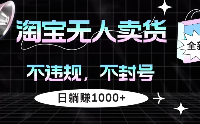 淘宝无人卖货4，不违规不封号，简单无脑，日躺赚1000+