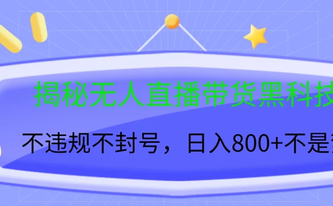 揭秘无人直播带货黑科技,不违规不封号,日入800+不是梦