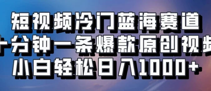 短视频冷门蓝海赛道,十分钟一条爆款原创视频,小白轻松日入1000+