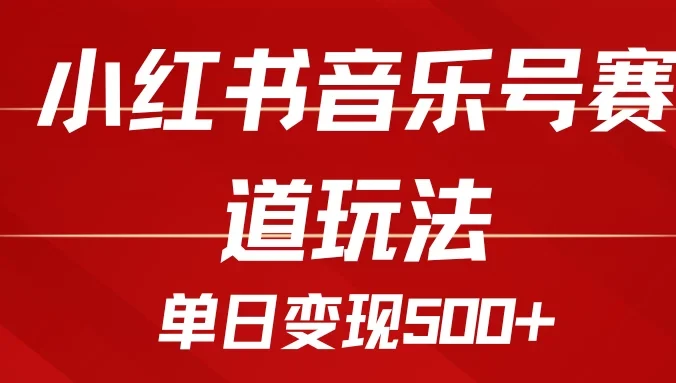 五分钟制作一个视频，小红书音乐号赛道玩法，单日变现500+