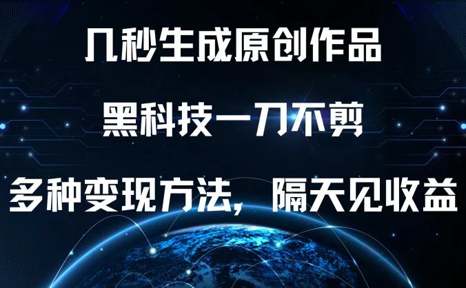 几秒生成原创作品，黑科技一刀不剪，多种变现方法，隔天见收益