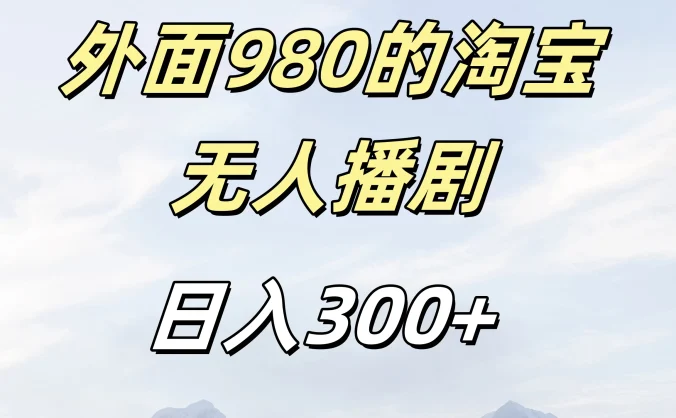 外面980的淘宝无人播短剧，日入300＋，保姆级教程