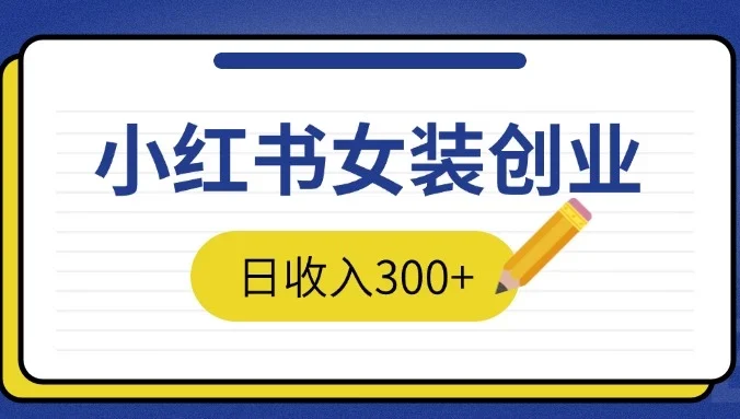 2024免费撸金3.0新模式，日收入300+，小红书女装创业