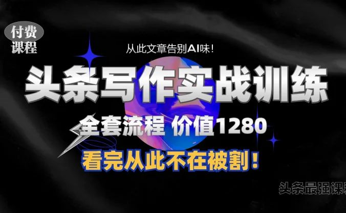 头条付费980私密课程！教你写一篇没有“AI味的文章”！做精细化运营随便日入3位数，附赠专属独家指令！