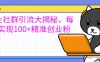 创业社群引流大揭秘，每天实现100+精准创业粉，让你的创业社群人气爆棚