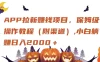 APP拉新赚钱项目，保姆级操作教程（附渠道）,小白躺赚日入2000＋