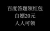 百度答题领红包，白嫖20元，人人可领！