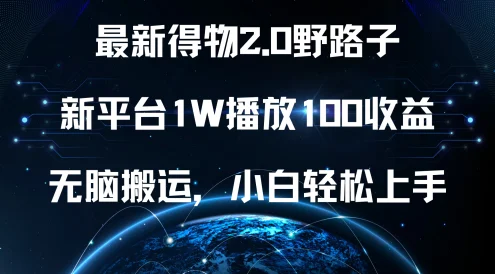 最新得物2.0野路子，新平台1W播放100收益，无脑搬运，小白轻松上手