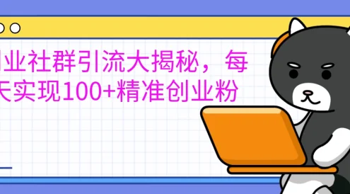 创业社群引流大揭秘，每天实现100+精准创业粉，让你的创业社群人气爆棚