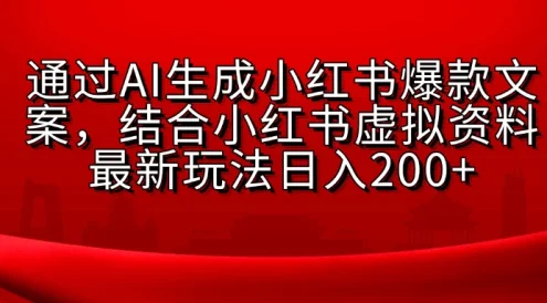 通过AI生成小红书爆款文案,结合小红书虚拟资料最新玩法日入200+
