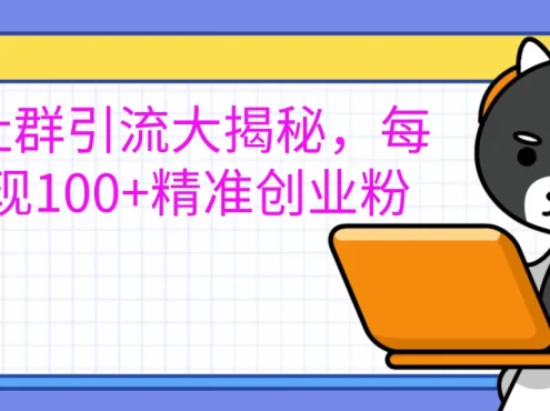 创业社群引流大揭秘,每天实现100+精准创业粉,让你的创业社群人气爆棚