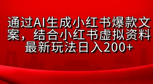 通过AI生成小红书爆款文案，结合小红书虚拟资料最新玩法日入200+