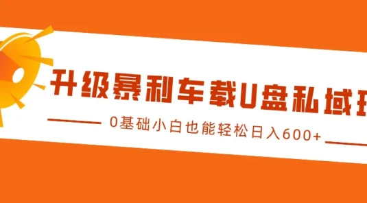 升级暴利车载U盘私域玩法,0基础小白也能轻松日入600+