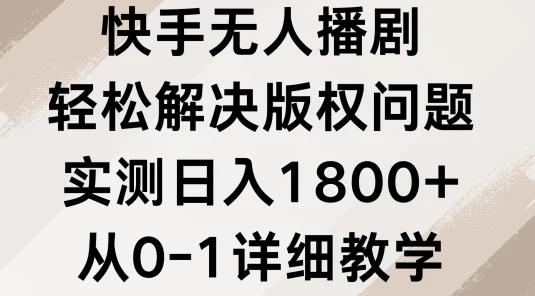 快手无人播剧，轻松解决版权问题，实测日入1800+，从0-1详细教学