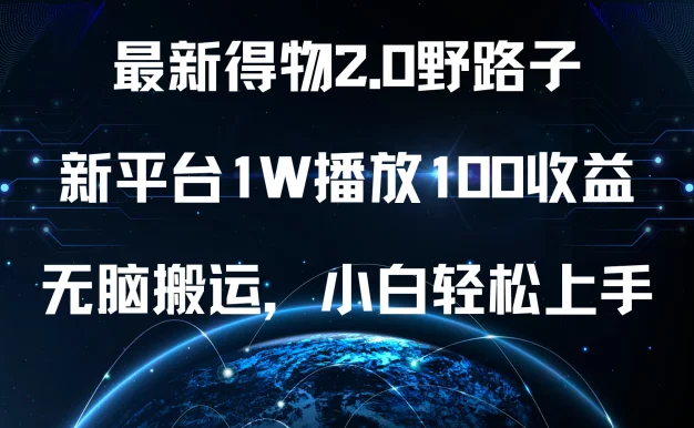 最新得物2.0野路子,新平台1W播放100收益,无脑搬运,小白轻松上手