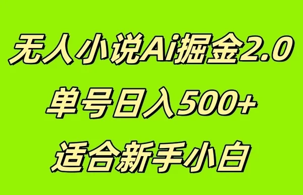 无人小说Ai掘金2.0,单号日入500+,适合新手小白
