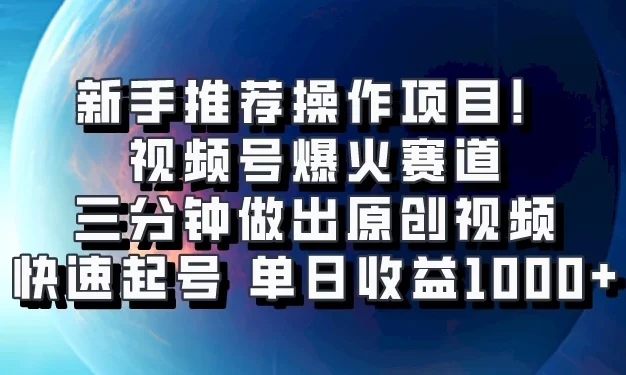 视频号爆火赛道,三分钟做出原创视频,快速起号,单日收益1000+