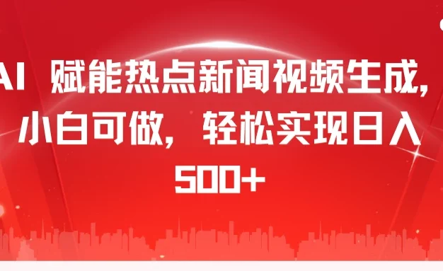 AI 赋能热点新闻视频生成,小白可做,轻松实现日入 500+