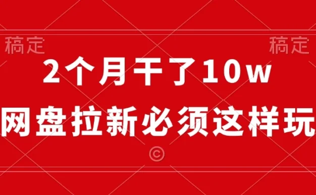 2个月干了10w,网盘拉新必须这样玩,保姆及教学