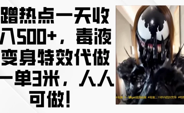 蹭热点一天收入500+,毒液变身特效代做一单3米,人人可做!