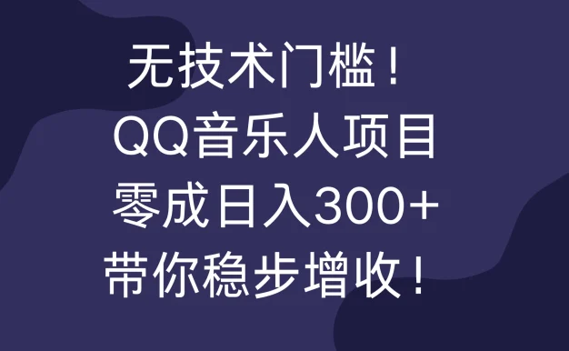 无技术门槛!QQ音乐人项目,零成日入300+,带你稳步增收!