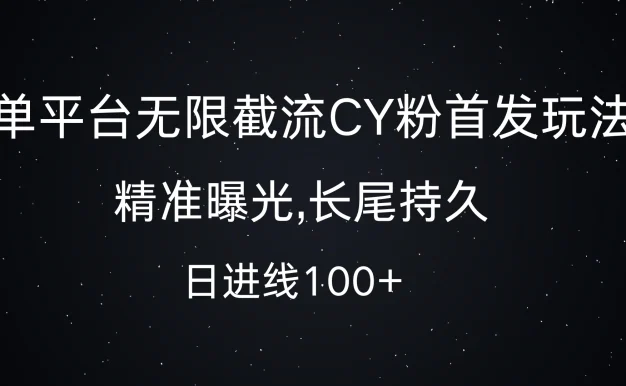 单平台无限截流CY粉首发玩法,精准曝光,长尾持久,日进线100+