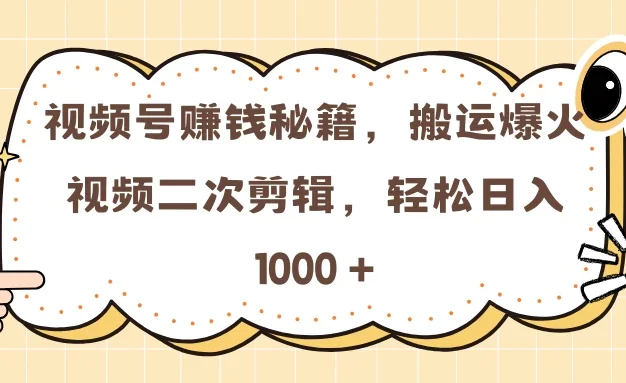 视频号赚钱秘籍,搬运爆火视频二次剪辑,轻松日入 1000 +