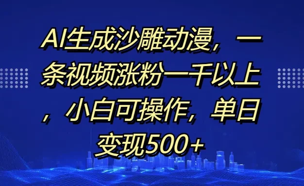 AI生成沙雕动漫，一条视频涨粉一千以上，小白可操作，单日变现500+