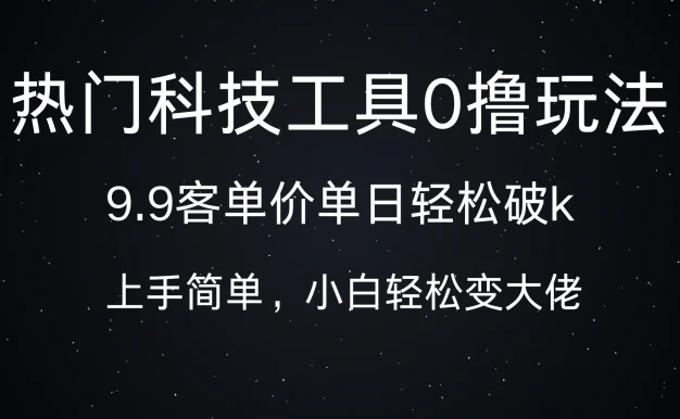 热门科技工具0撸玩法,9.9客单价单日轻松破k,小白轻松变大佬