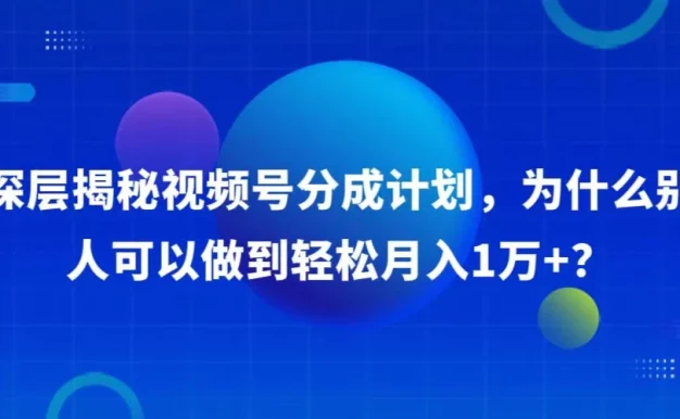 深层揭秘视频号分成计划,为什么别人可以做到轻松月入1W+?