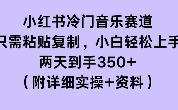 小红书冷门音乐赛道,只需粘贴复制,小白轻松上手,两天到手350+(附详细实操+资料)