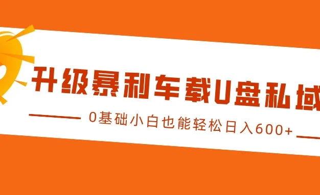 升级暴利车载U盘私域玩法,0基础小白也能轻松日入600+
