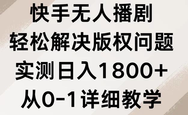 快手无人播剧,轻松解决版权问题,实测日入1800+,从0-1详细教学