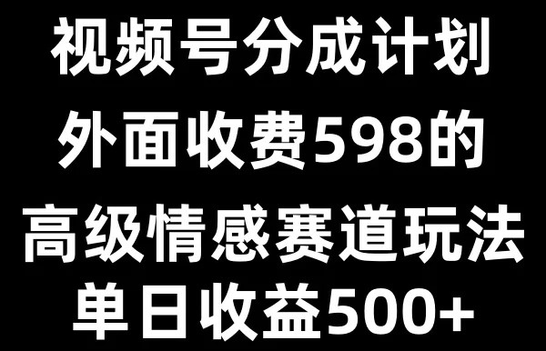 视频号分成计划单日500+,外面收费598的高级情感赛道