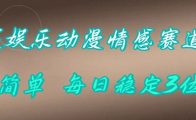 泛娱乐动漫情感赛道,超简单,每日稳定3位数