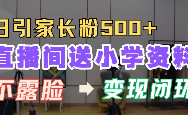 直播间送小学资料,每天引流家长粉500+,变现闭环模式