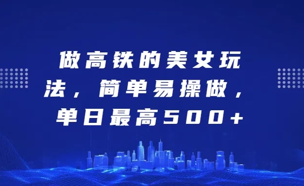 做高铁的美女玩法，简单易操做，单日最高500+