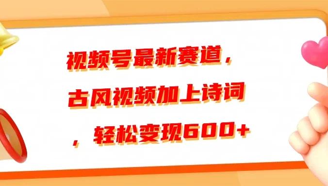 视频号最新赛道,古风视频加上诗词,轻松变现600+