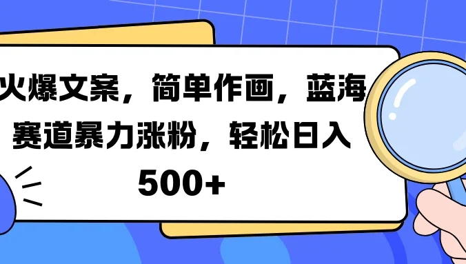 火爆文案,简单作画,蓝海赛道暴力涨粉,轻松日入 500+