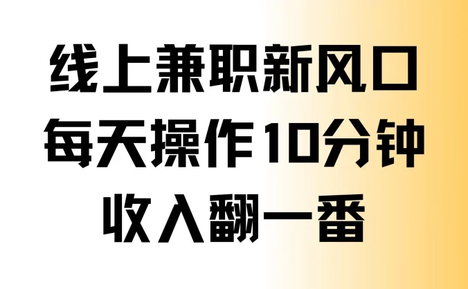 线上兼职新风口，每天操作10分钟，收入翻一番