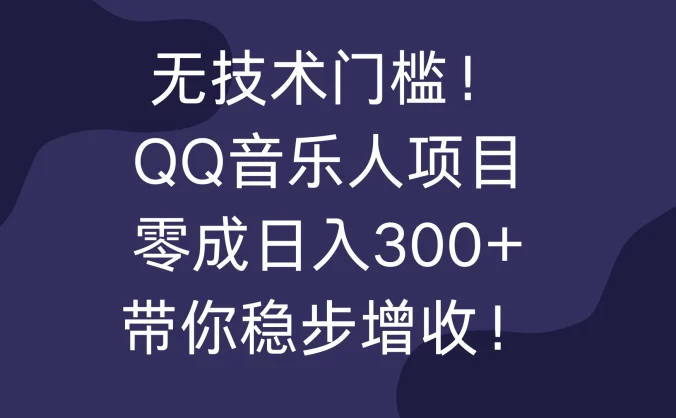无技术门槛!QQ音乐人项目,零成日入300+,带你稳步增收!