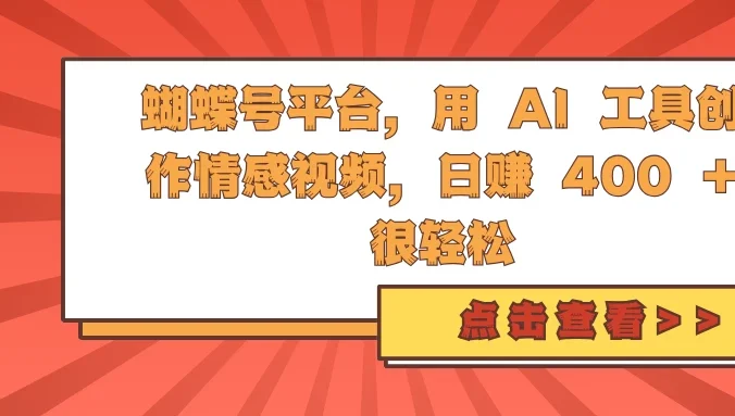 蝴蝶号平台,用 AI 工具创作情感视频,日赚 400 + 很轻松