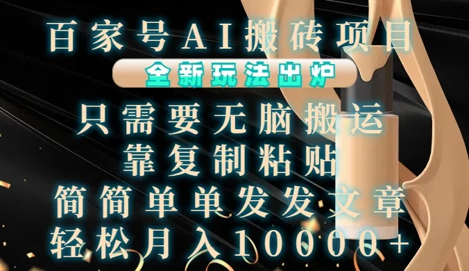 百家号AI搬砖项目，全新玩法出炉，只需要无脑搬运，靠复制粘贴，简单发文章，也能轻松月入10000+