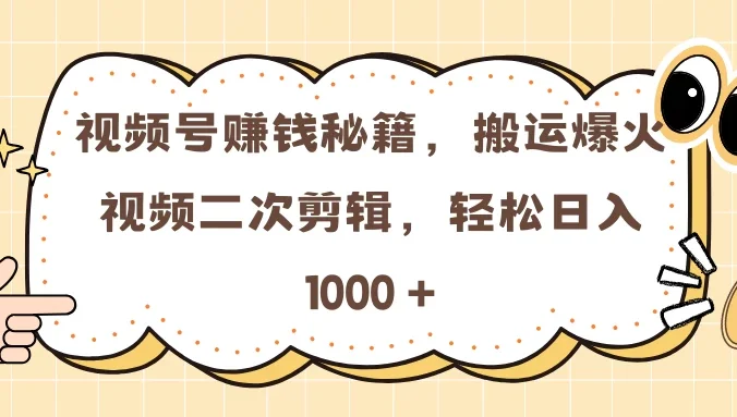 视频号赚钱秘籍，搬运爆火视频二次剪辑，轻松日入 1000 +