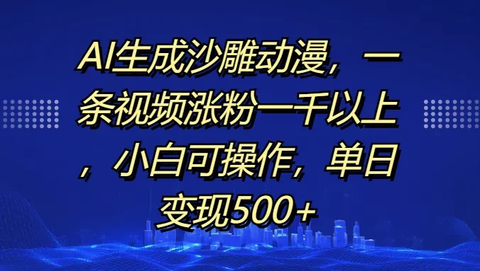 AI生成沙雕动漫，一条视频涨粉一千以上，小白可操作，单日变现500+