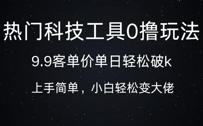 热门科技工具0撸玩法，9.9客单价单日轻松破k，小白轻松变大佬