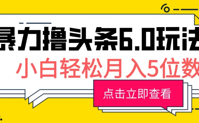 2024暴力撸头条6.0玩法，0成本轻松上手，可矩阵操作，小白轻松月入5位数