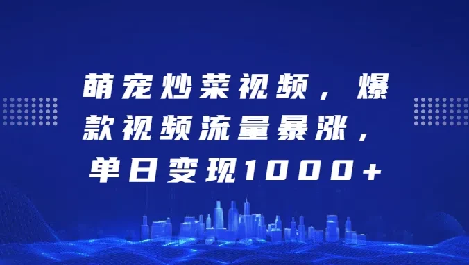 萌宠炒菜视频，爆款视频流量暴涨，单日变现1000+