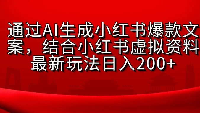 通过AI生成小红书爆款文案，结合小红书虚拟资料最新玩法日入200+