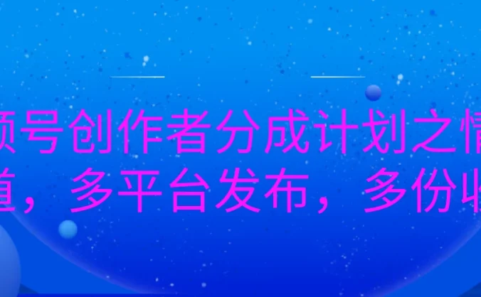 视频号创作者分成计划之情感赛道,多平台发布,多份收益